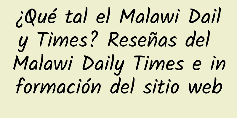 ¿Qué tal el Malawi Daily Times? Reseñas del Malawi Daily Times e información del sitio web