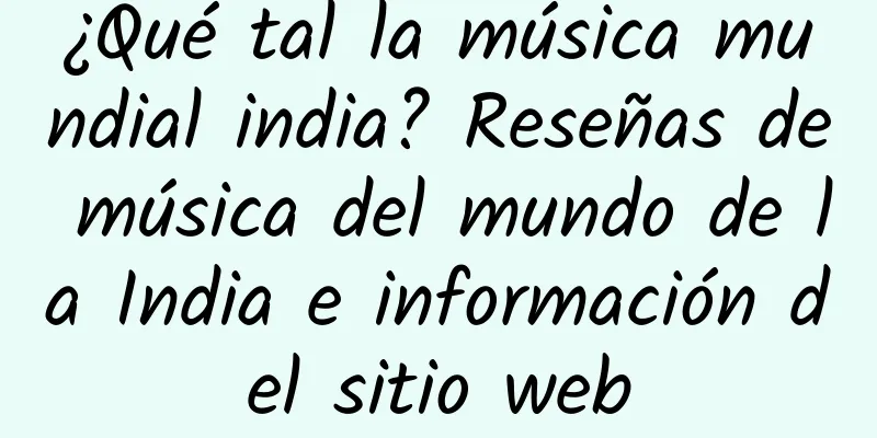 ¿Qué tal la música mundial india? Reseñas de música del mundo de la India e información del sitio web