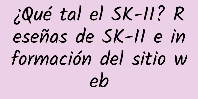 ¿Qué tal el SK-II? Reseñas de SK-II e información del sitio web