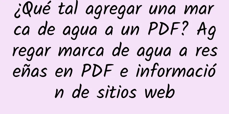 ¿Qué tal agregar una marca de agua a un PDF? Agregar marca de agua a reseñas en PDF e información de sitios web
