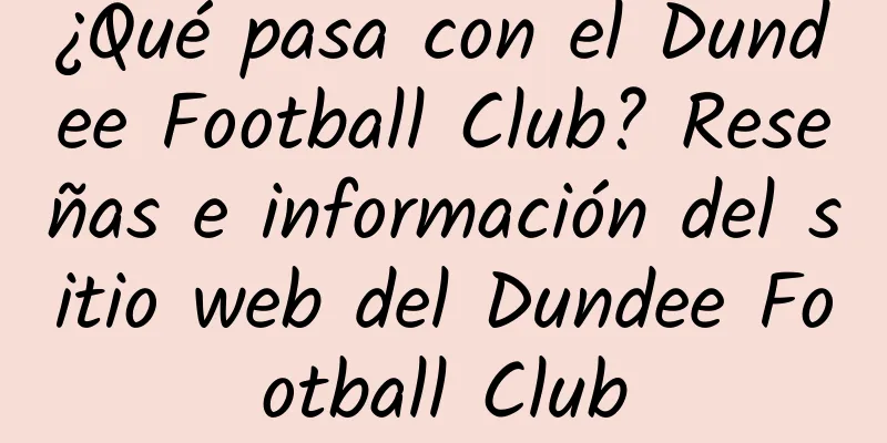¿Qué pasa con el Dundee Football Club? Reseñas e información del sitio web del Dundee Football Club