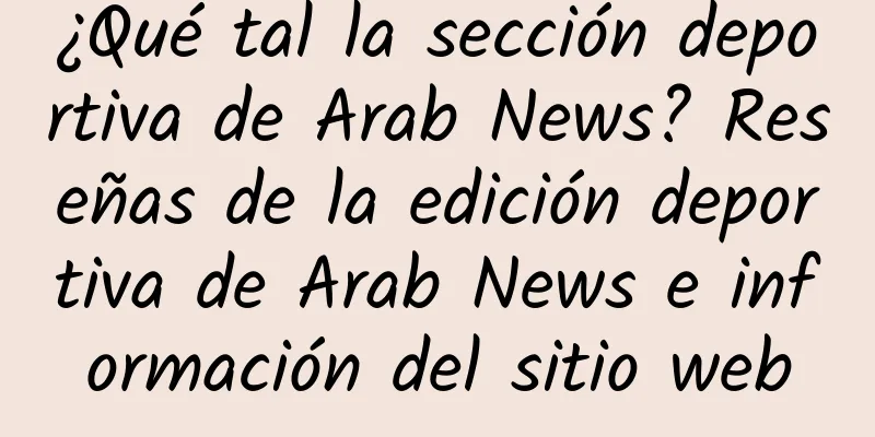 ¿Qué tal la sección deportiva de Arab News? Reseñas de la edición deportiva de Arab News e información del sitio web