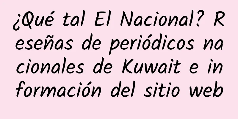 ¿Qué tal El Nacional? Reseñas de periódicos nacionales de Kuwait e información del sitio web