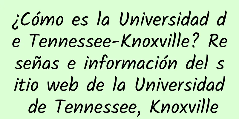 ¿Cómo es la Universidad de Tennessee-Knoxville? Reseñas e información del sitio web de la Universidad de Tennessee, Knoxville
