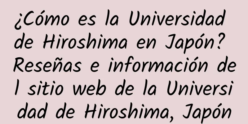 ¿Cómo es la Universidad de Hiroshima en Japón? Reseñas e información del sitio web de la Universidad de Hiroshima, Japón