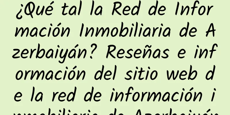 ¿Qué tal la Red de Información Inmobiliaria de Azerbaiyán? Reseñas e información del sitio web de la red de información inmobiliaria de Azerbaiyán