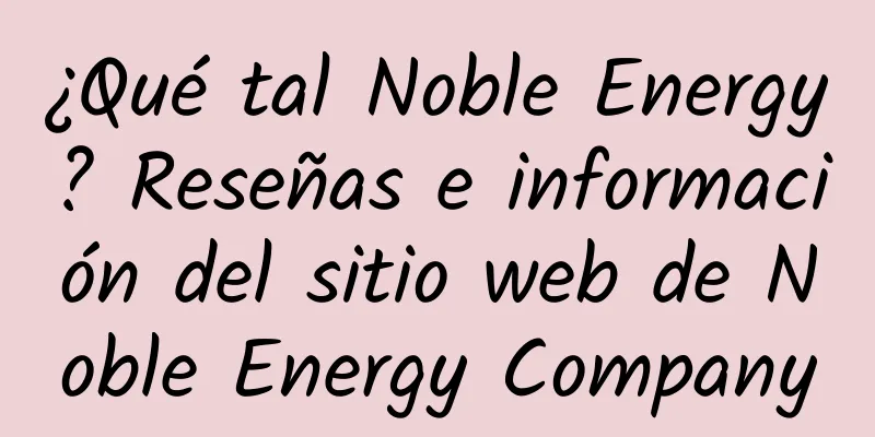 ¿Qué tal Noble Energy? Reseñas e información del sitio web de Noble Energy Company
