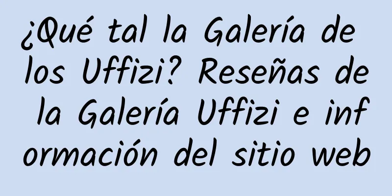 ¿Qué tal la Galería de los Uffizi? Reseñas de la Galería Uffizi e información del sitio web