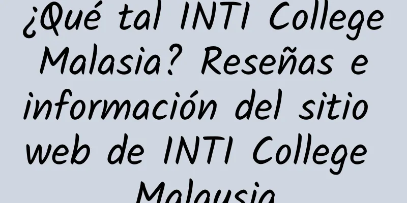 ¿Qué tal INTI College Malasia? Reseñas e información del sitio web de INTI College Malaysia
