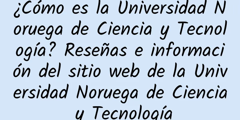 ¿Cómo es la Universidad Noruega de Ciencia y Tecnología? Reseñas e información del sitio web de la Universidad Noruega de Ciencia y Tecnología