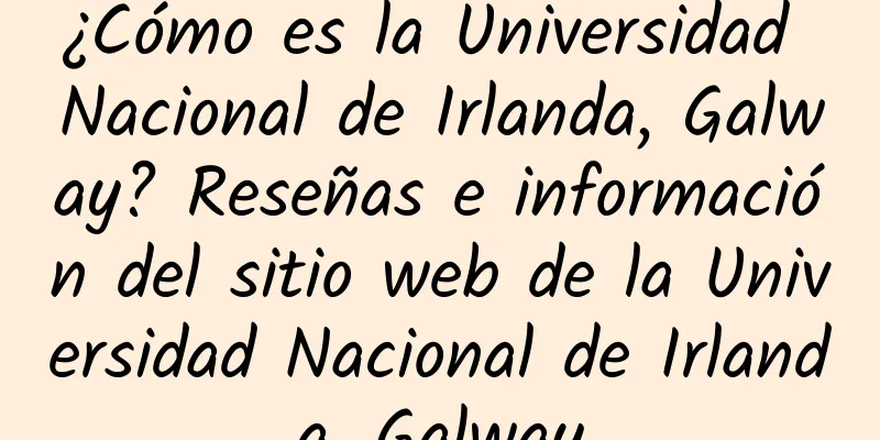 ¿Cómo es la Universidad Nacional de Irlanda, Galway? Reseñas e información del sitio web de la Universidad Nacional de Irlanda, Galway