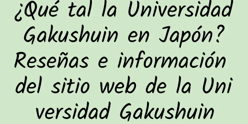 ¿Qué tal la Universidad Gakushuin en Japón? Reseñas e información del sitio web de la Universidad Gakushuin