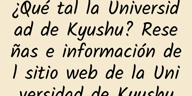 ¿Qué tal la Universidad de Kyushu? Reseñas e información del sitio web de la Universidad de Kyushu