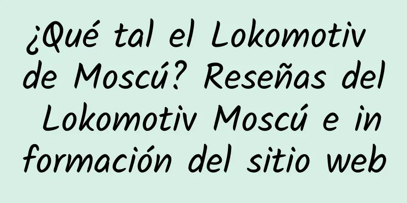 ¿Qué tal el Lokomotiv de Moscú? Reseñas del Lokomotiv Moscú e información del sitio web