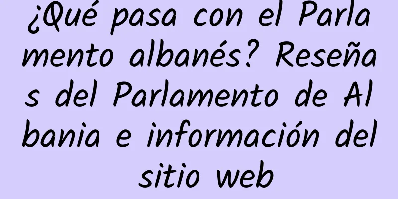 ¿Qué pasa con el Parlamento albanés? Reseñas del Parlamento de Albania e información del sitio web