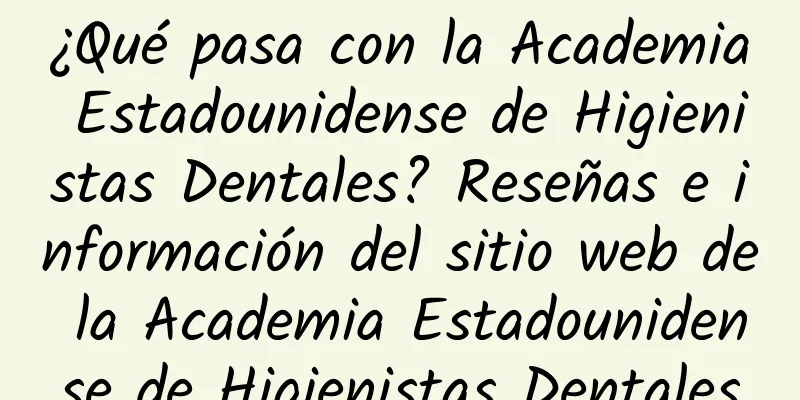 ¿Qué pasa con la Academia Estadounidense de Higienistas Dentales? Reseñas e información del sitio web de la Academia Estadounidense de Higienistas Dentales