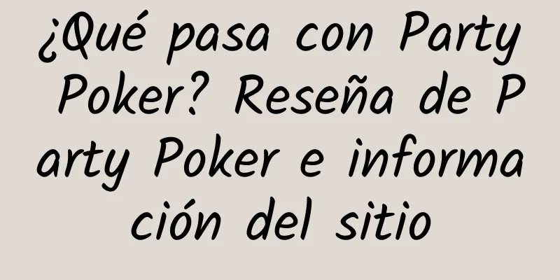 ¿Qué pasa con Party Poker? Reseña de Party Poker e información del sitio