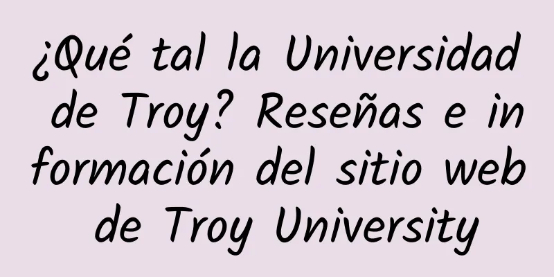 ¿Qué tal la Universidad de Troy? Reseñas e información del sitio web de Troy University