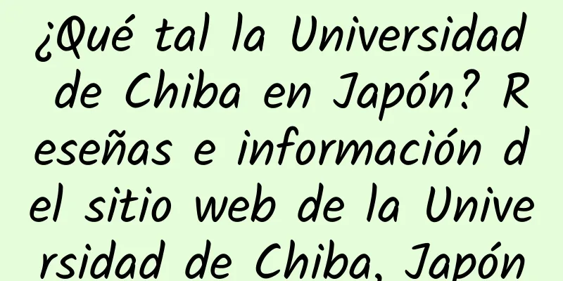 ¿Qué tal la Universidad de Chiba en Japón? Reseñas e información del sitio web de la Universidad de Chiba, Japón