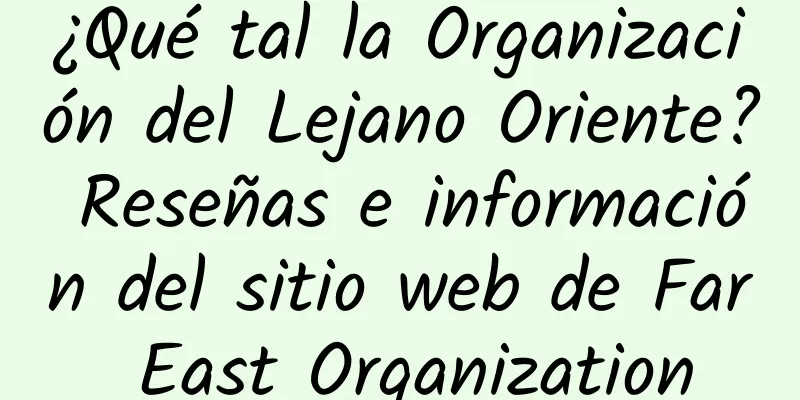 ¿Qué tal la Organización del Lejano Oriente? Reseñas e información del sitio web de Far East Organization