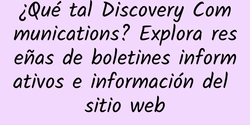 ¿Qué tal Discovery Communications? Explora reseñas de boletines informativos e información del sitio web