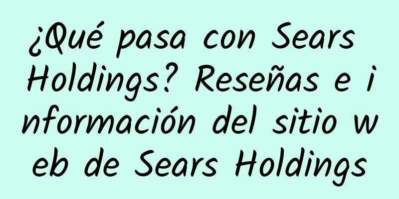 ¿Qué pasa con Sears Holdings? Reseñas e información del sitio web de Sears Holdings