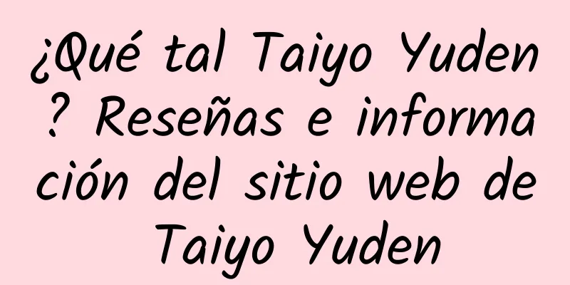 ¿Qué tal Taiyo Yuden? Reseñas e información del sitio web de Taiyo Yuden