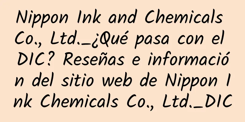 Nippon Ink and Chemicals Co., Ltd._¿Qué pasa con el DIC? Reseñas e información del sitio web de Nippon Ink Chemicals Co., Ltd._DIC