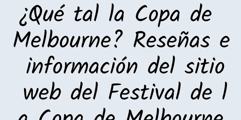 ¿Qué tal la Copa de Melbourne? Reseñas e información del sitio web del Festival de la Copa de Melbourne