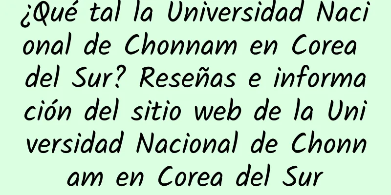 ¿Qué tal la Universidad Nacional de Chonnam en Corea del Sur? Reseñas e información del sitio web de la Universidad Nacional de Chonnam en Corea del Sur