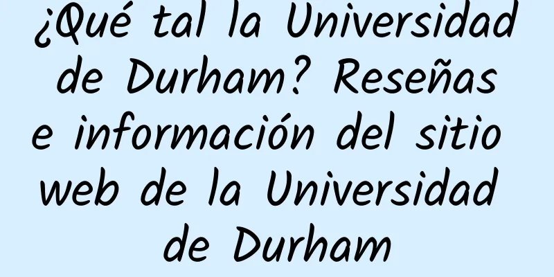 ¿Qué tal la Universidad de Durham? Reseñas e información del sitio web de la Universidad de Durham