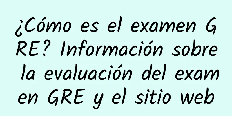 ¿Cómo es el examen GRE? Información sobre la evaluación del examen GRE y el sitio web