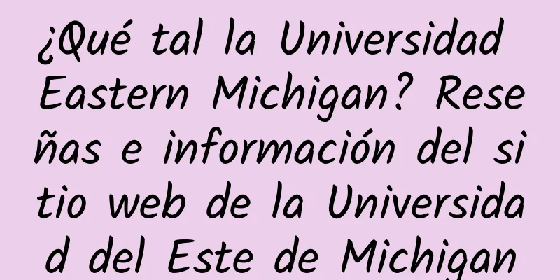 ¿Qué tal la Universidad Eastern Michigan? Reseñas e información del sitio web de la Universidad del Este de Michigan