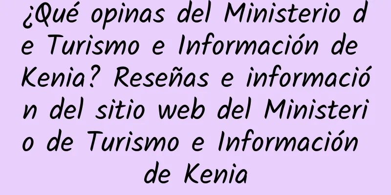 ¿Qué opinas del Ministerio de Turismo e Información de Kenia? Reseñas e información del sitio web del Ministerio de Turismo e Información de Kenia