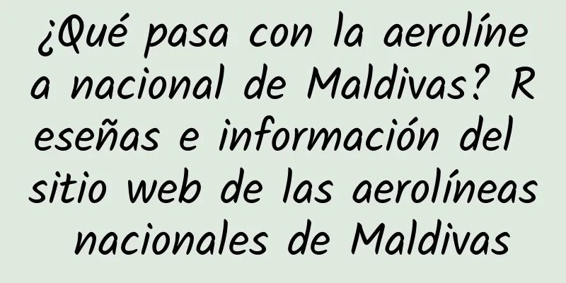 ¿Qué pasa con la aerolínea nacional de Maldivas? Reseñas e información del sitio web de las aerolíneas nacionales de Maldivas