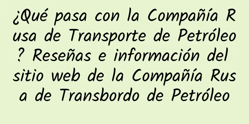¿Qué pasa con la Compañía Rusa de Transporte de Petróleo? Reseñas e información del sitio web de la Compañía Rusa de Transbordo de Petróleo