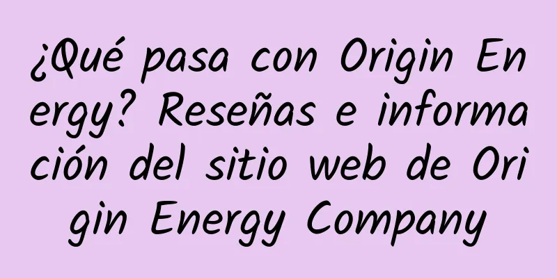 ¿Qué pasa con Origin Energy? Reseñas e información del sitio web de Origin Energy Company