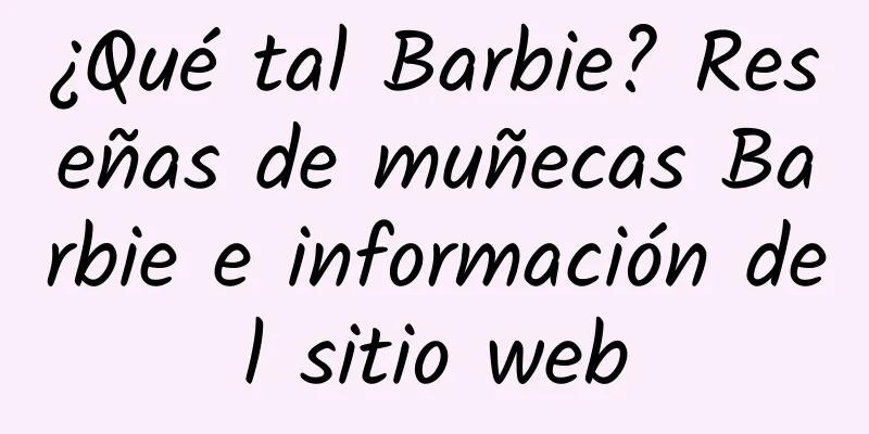 ¿Qué tal Barbie? Reseñas de muñecas Barbie e información del sitio web