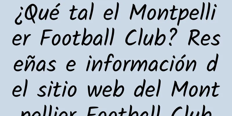 ¿Qué tal el Montpellier Football Club? Reseñas e información del sitio web del Montpellier Football Club