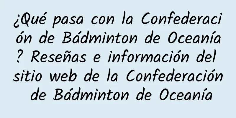 ¿Qué pasa con la Confederación de Bádminton de Oceanía? Reseñas e información del sitio web de la Confederación de Bádminton de Oceanía