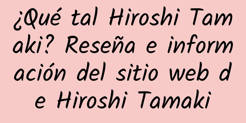 ¿Qué tal Hiroshi Tamaki? Reseña e información del sitio web de Hiroshi Tamaki