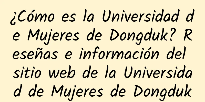 ¿Cómo es la Universidad de Mujeres de Dongduk? Reseñas e información del sitio web de la Universidad de Mujeres de Dongduk