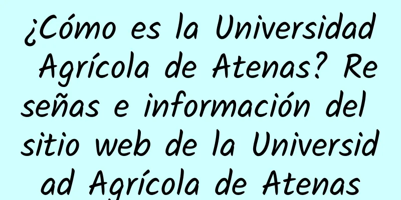 ¿Cómo es la Universidad Agrícola de Atenas? Reseñas e información del sitio web de la Universidad Agrícola de Atenas