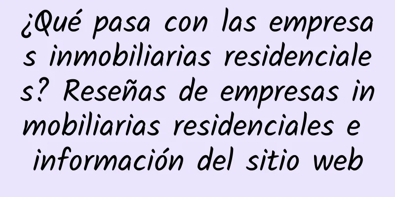 ¿Qué pasa con las empresas inmobiliarias residenciales? Reseñas de empresas inmobiliarias residenciales e información del sitio web