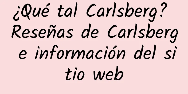 ¿Qué tal Carlsberg? Reseñas de Carlsberg e información del sitio web