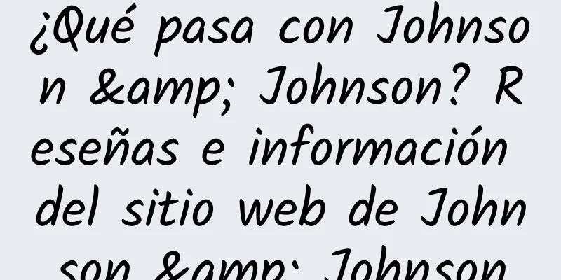 ¿Qué pasa con Johnson & Johnson? Reseñas e información del sitio web de Johnson & Johnson