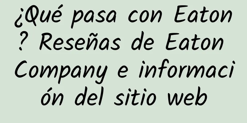 ¿Qué pasa con Eaton? Reseñas de Eaton Company e información del sitio web