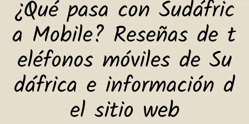 ¿Qué pasa con Sudáfrica Mobile? Reseñas de teléfonos móviles de Sudáfrica e información del sitio web