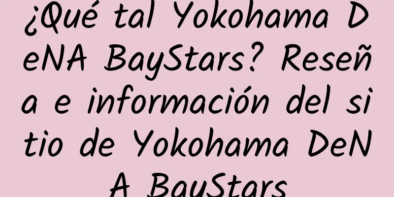 ¿Qué tal Yokohama DeNA BayStars? Reseña e información del sitio de Yokohama DeNA BayStars