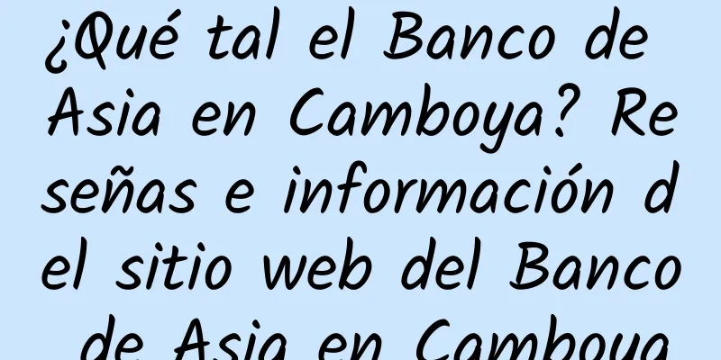 ¿Qué tal el Banco de Asia en Camboya? Reseñas e información del sitio web del Banco de Asia en Camboya